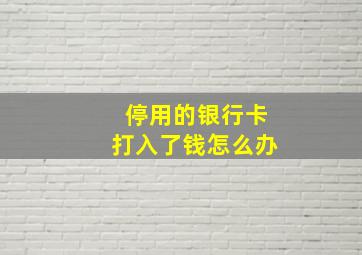 停用的银行卡打入了钱怎么办