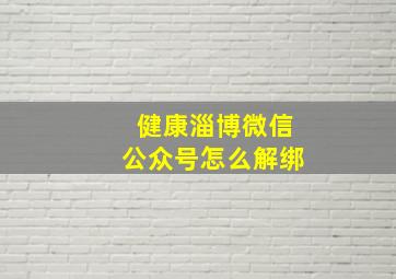 健康淄博微信公众号怎么解绑