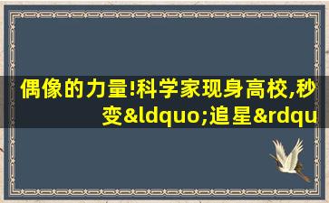 偶像的力量!科学家现身高校,秒变“追星”现场