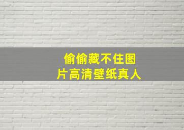 偷偷藏不住图片高清壁纸真人