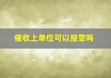 催收上单位可以报警吗