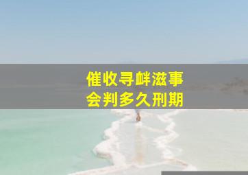 催收寻衅滋事会判多久刑期