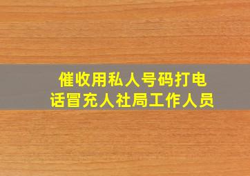 催收用私人号码打电话冒充人社局工作人员