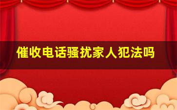 催收电话骚扰家人犯法吗