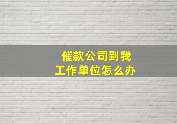 催款公司到我工作单位怎么办