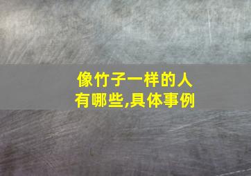 像竹子一样的人有哪些,具体事例