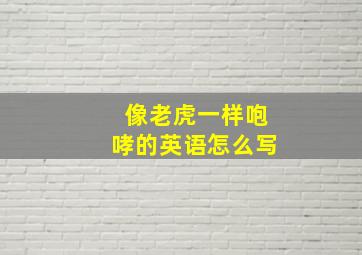 像老虎一样咆哮的英语怎么写