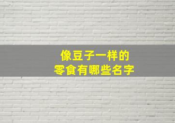 像豆子一样的零食有哪些名字