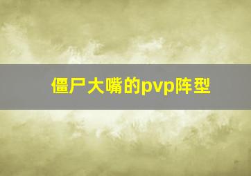 僵尸大嘴的pvp阵型