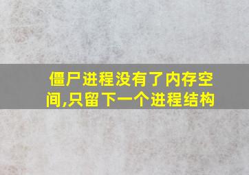 僵尸进程没有了内存空间,只留下一个进程结构