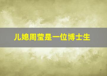 儿媳周莹是一位博士生