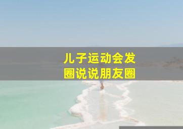 儿子运动会发圈说说朋友圈