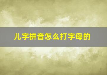 儿字拼音怎么打字母的