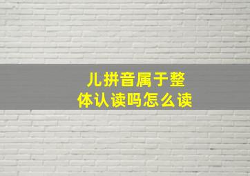 儿拼音属于整体认读吗怎么读