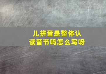 儿拼音是整体认读音节吗怎么写呀