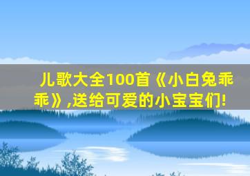 儿歌大全100首《小白兔乖乖》,送给可爱的小宝宝们!