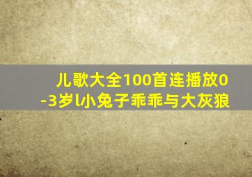 儿歌大全100首连播放0-3岁l小兔子乖乖与大灰狼