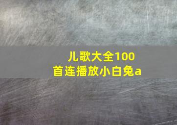 儿歌大全100首连播放小白兔a