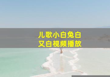 儿歌小白兔白又白视频播放