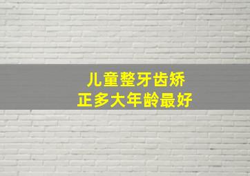 儿童整牙齿矫正多大年龄最好