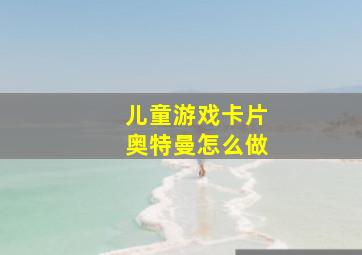 儿童游戏卡片奥特曼怎么做