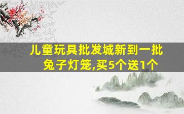 儿童玩具批发城新到一批兔子灯笼,买5个送1个