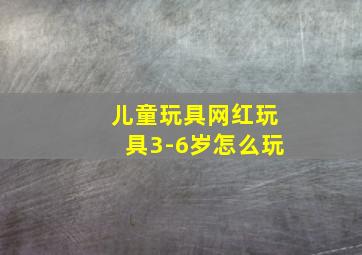 儿童玩具网红玩具3-6岁怎么玩