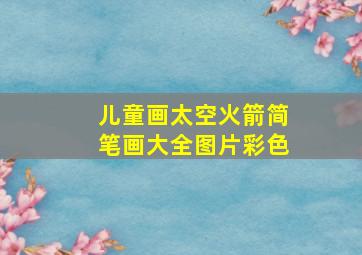 儿童画太空火箭简笔画大全图片彩色