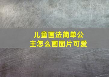 儿童画法简单公主怎么画图片可爱