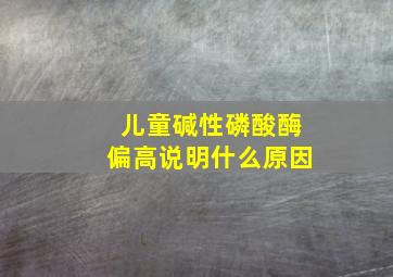 儿童碱性磷酸酶偏高说明什么原因