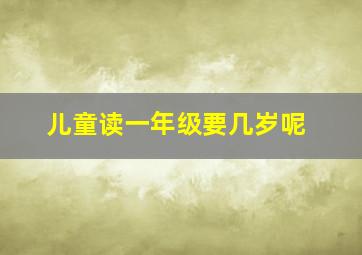 儿童读一年级要几岁呢