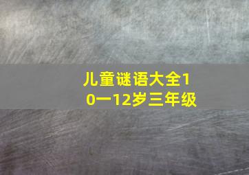 儿童谜语大全10一12岁三年级