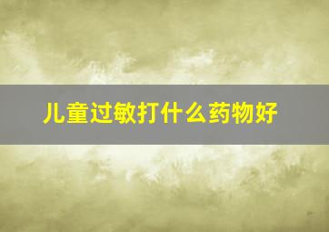 儿童过敏打什么药物好