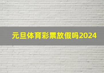 元旦体育彩票放假吗2024