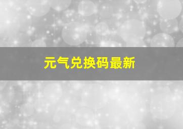 元气兑换码最新