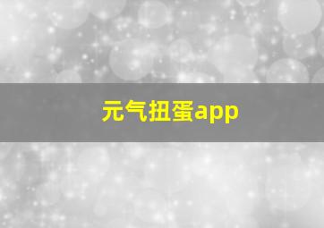 元气扭蛋app