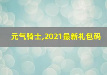 元气骑士,2021最新礼包码