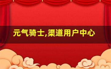 元气骑士,渠道用户中心