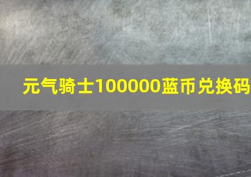 元气骑士100000蓝币兑换码