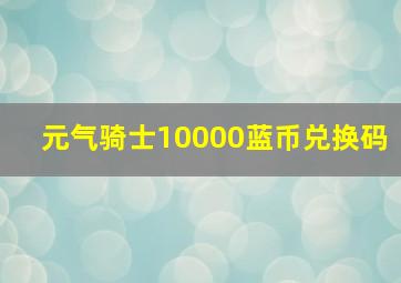 元气骑士10000蓝币兑换码