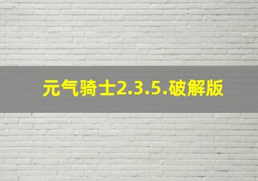 元气骑士2.3.5.破解版