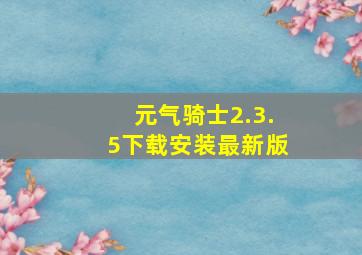 元气骑士2.3.5下载安装最新版