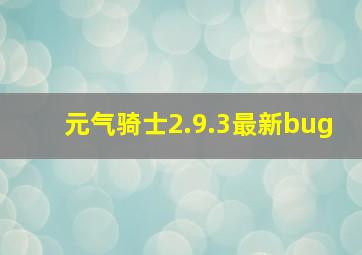 元气骑士2.9.3最新bug