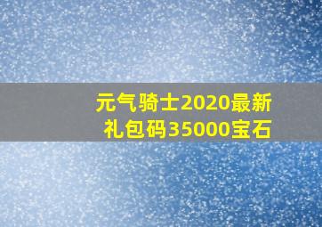 元气骑士2020最新礼包码35000宝石