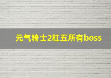 元气骑士2杠五所有boss