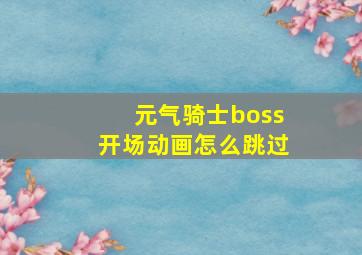 元气骑士boss开场动画怎么跳过