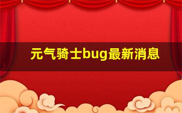 元气骑士bug最新消息