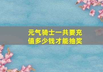 元气骑士一共要充值多少钱才能抽奖