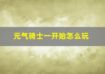 元气骑士一开始怎么玩