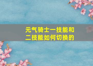 元气骑士一技能和二技能如何切换的